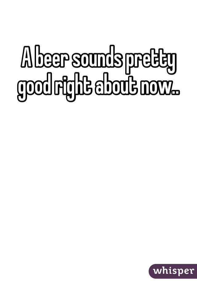 A beer sounds pretty good right about now..