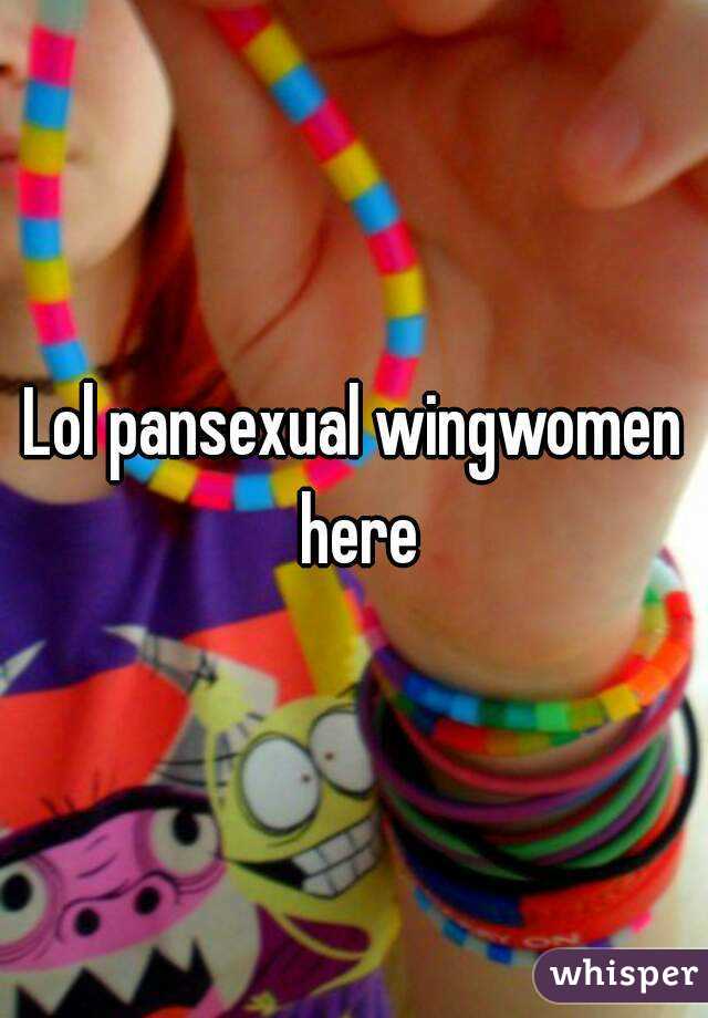 Lol pansexual wingwomen here