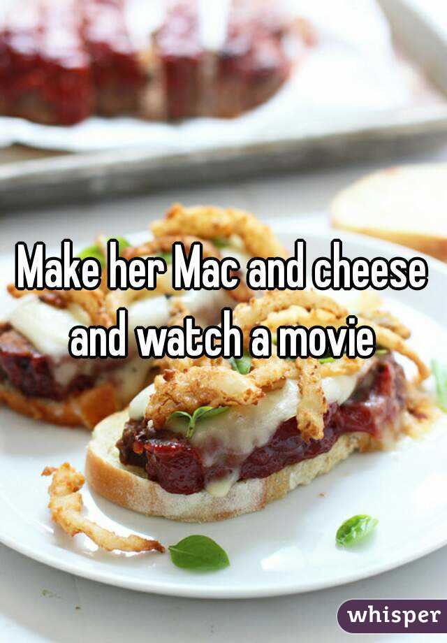 Make her Mac and cheese and watch a movie 