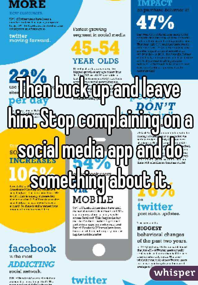 Then buck up and leave him. Stop complaining on a social media app and do something about it.