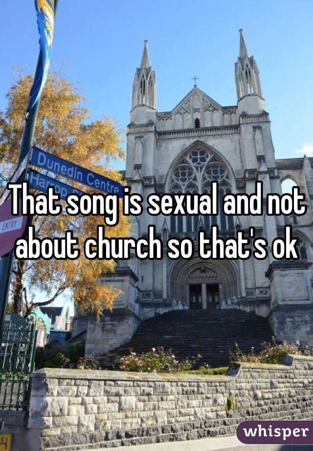That song is sexual and not about church so that's ok 