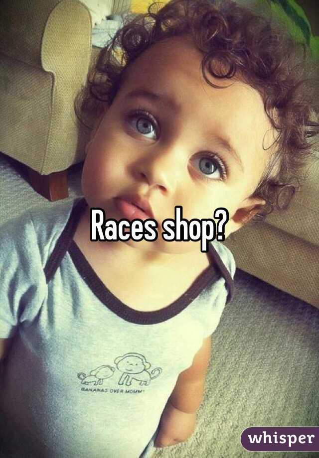 Races shop? 