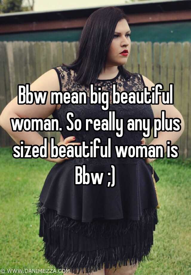 Bbw Mean Big Beautiful Woman So Really Any Plus Sized Beautiful Woman