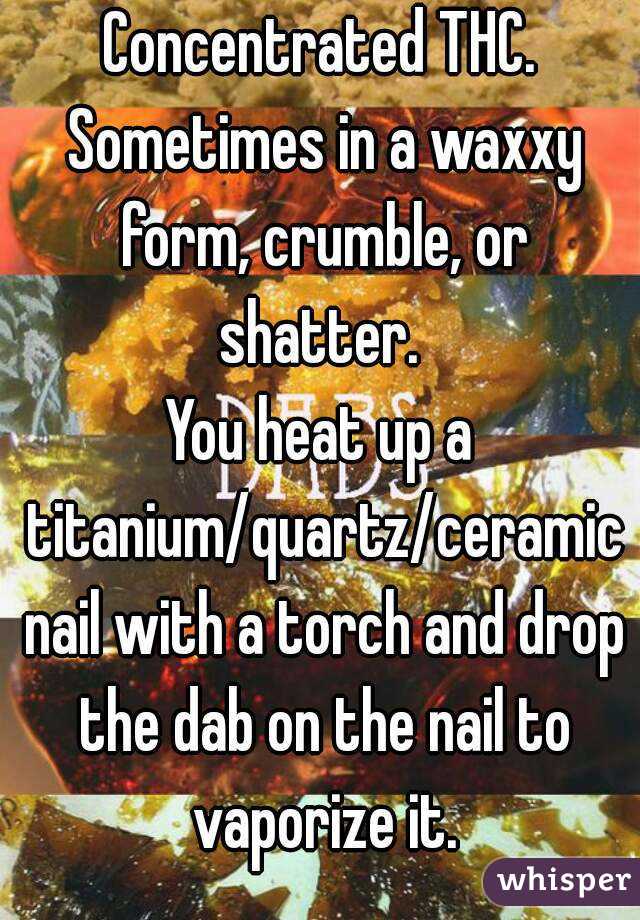 Concentrated THC. Sometimes in a waxxy form, crumble, or shatter. 
You heat up a titanium/quartz/ceramic nail with a torch and drop the dab on the nail to vaporize it.