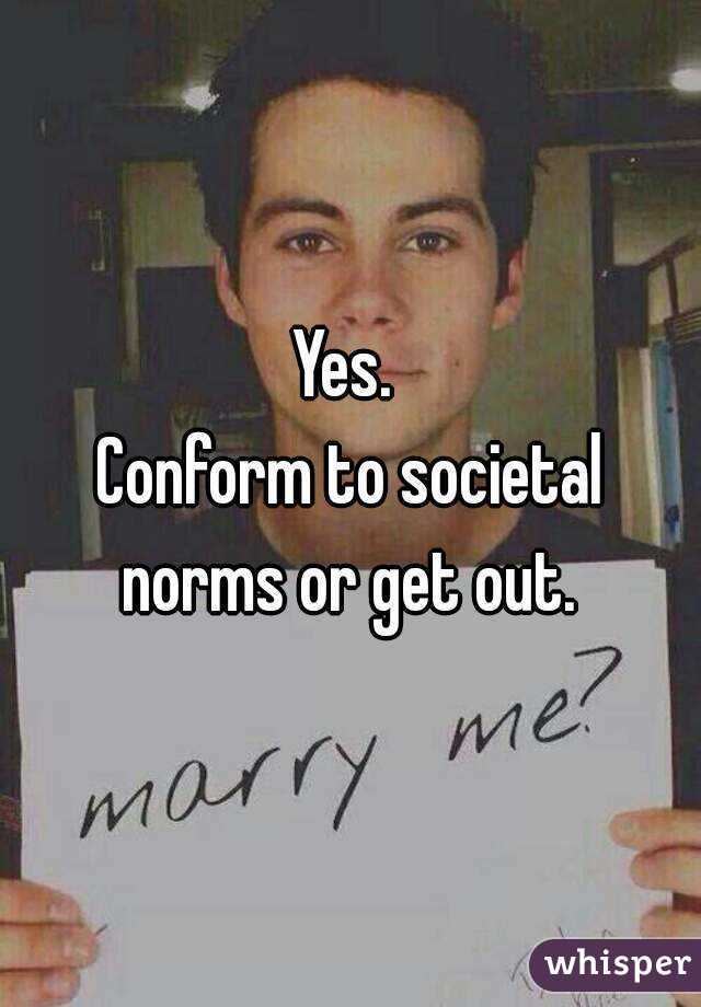 Yes. 
Conform to societal norms or get out. 