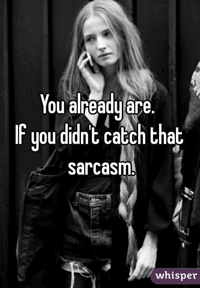 You already are. 
If you didn't catch that sarcasm.