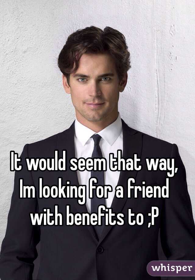 It would seem that way, Im looking for a friend with benefits to ;P