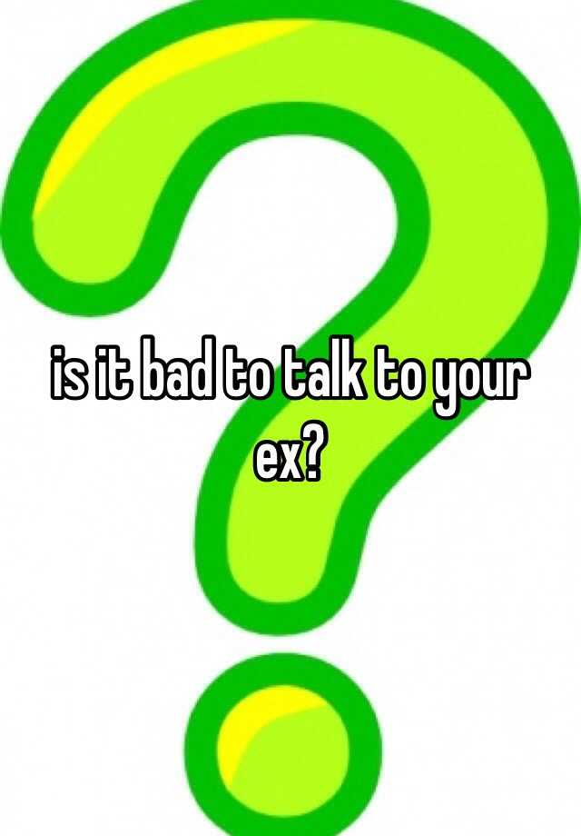 is-it-bad-to-talk-to-your-ex