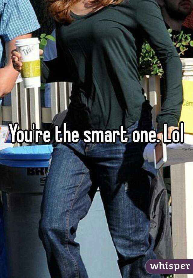You're the smart one. Lol