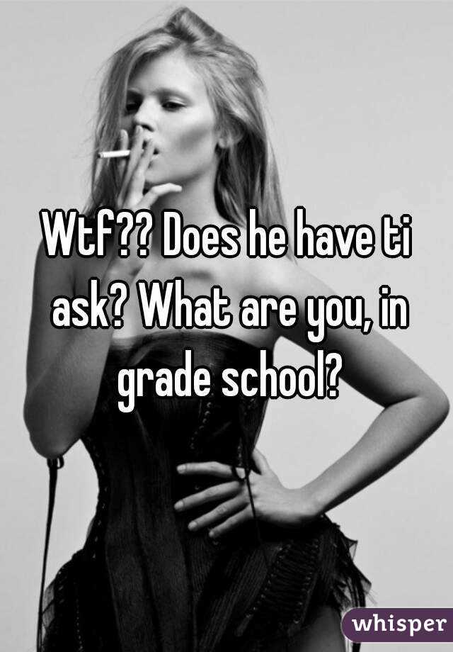 Wtf?? Does he have ti ask? What are you, in grade school?