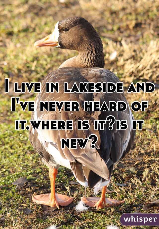 I live in lakeside and I've never heard of it.where is it?is it new?