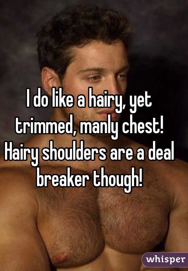I do like a hairy, yet trimmed, manly chest! Hairy shoulders are a deal breaker though! 