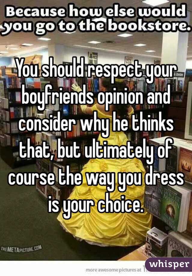 You should respect your boyfriends opinion and consider why he thinks that, but ultimately of course the way you dress is your choice.