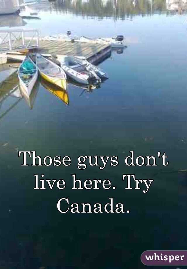 Those guys don't live here. Try Canada. 