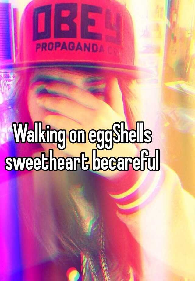 walking-on-eggshells-sweetheart-becareful