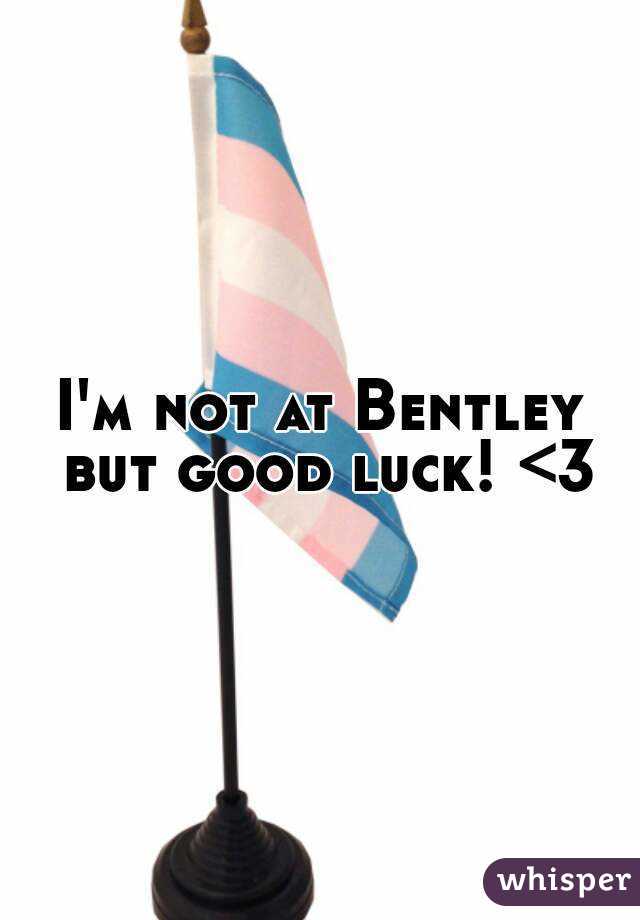 I'm not at Bentley but good luck! <3