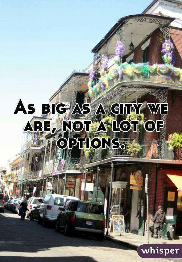 As big as a city we are, not a lot of options. 