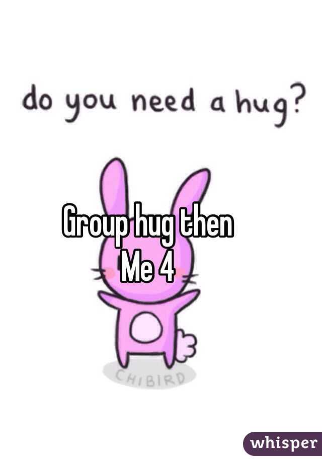 Group hug then
Me 4