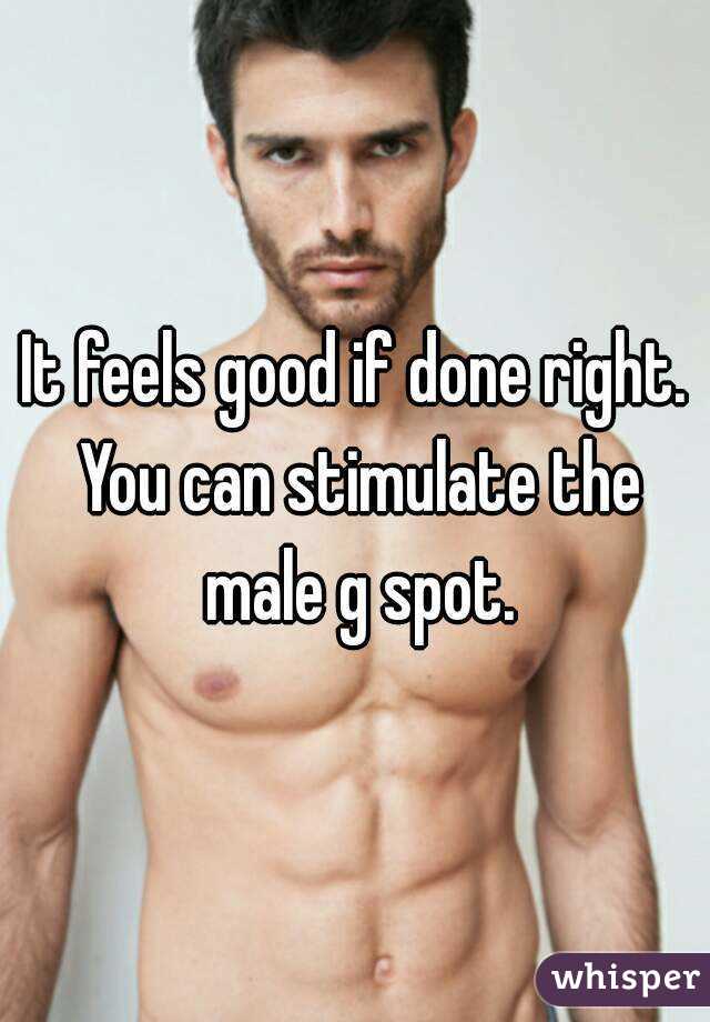 It feels good if done right. You can stimulate the male g spot.