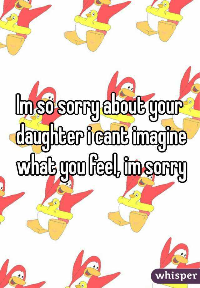Im so sorry about your daughter i cant imagine what you feel, im sorry