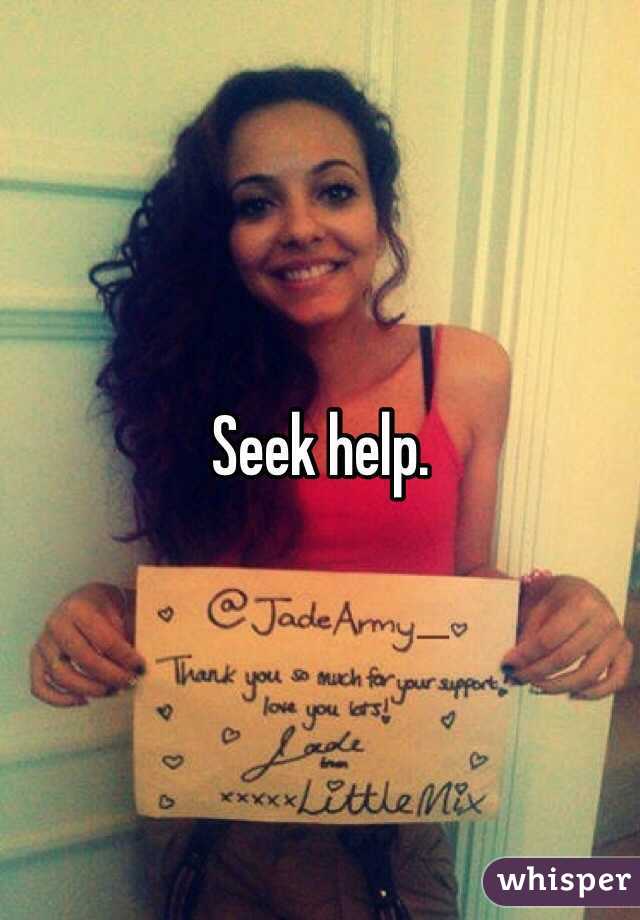 Seek help. 