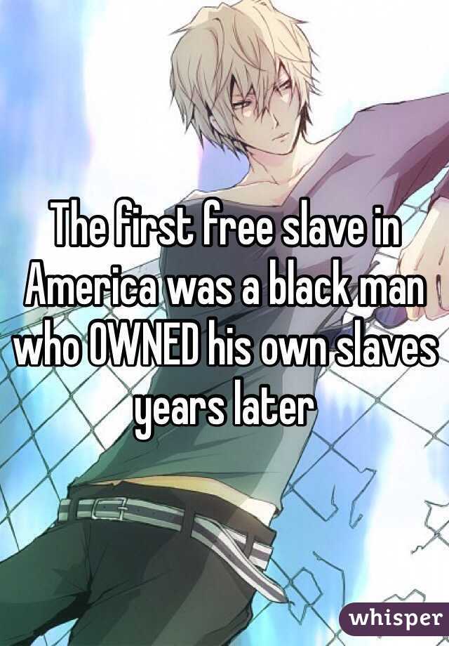 The first free slave in America was a black man who OWNED his own slaves years later