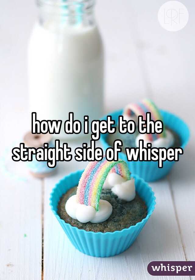 how do i get to the straight side of whisper