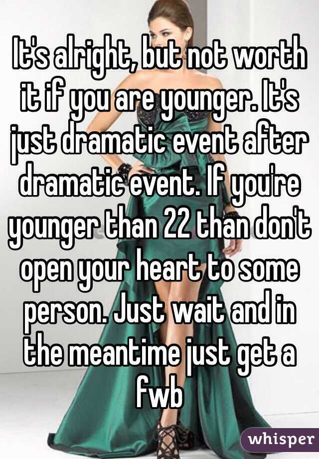 It's alright, but not worth it if you are younger. It's just dramatic event after dramatic event. If you're younger than 22 than don't open your heart to some person. Just wait and in the meantime just get a fwb