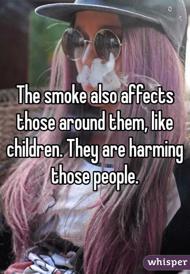 The smoke also affects those around them, like children. They are harming those people. 