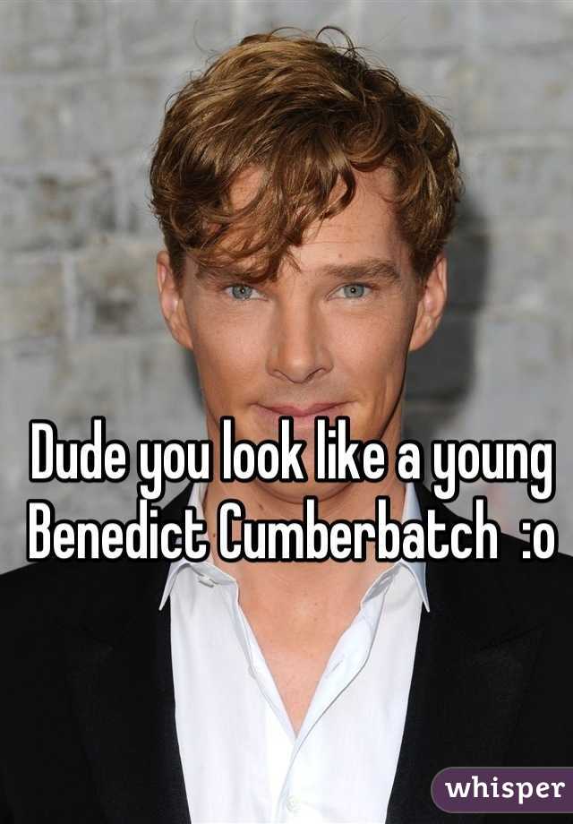 Dude you look like a young Benedict Cumberbatch  :o