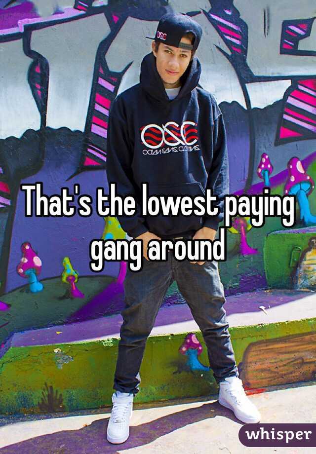That's the lowest paying gang around