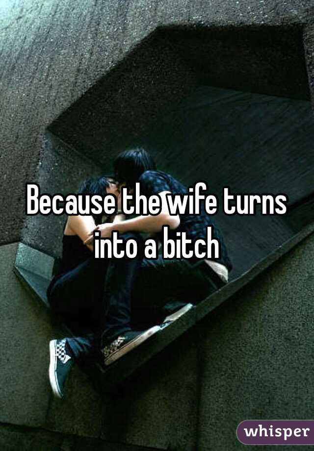 Because the wife turns into a bitch