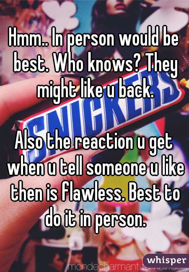 Hmm.. In person would be best. Who knows? They might like u back.

Also the reaction u get when u tell someone u like then is flawless. Best to do it in person.
