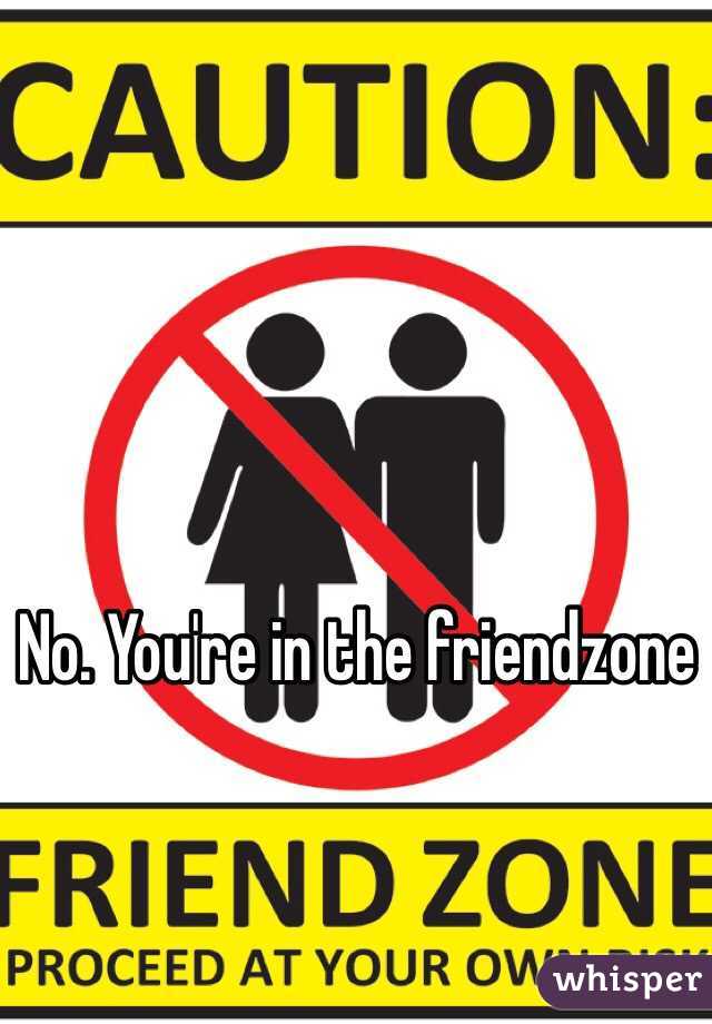 No. You're in the friendzone 