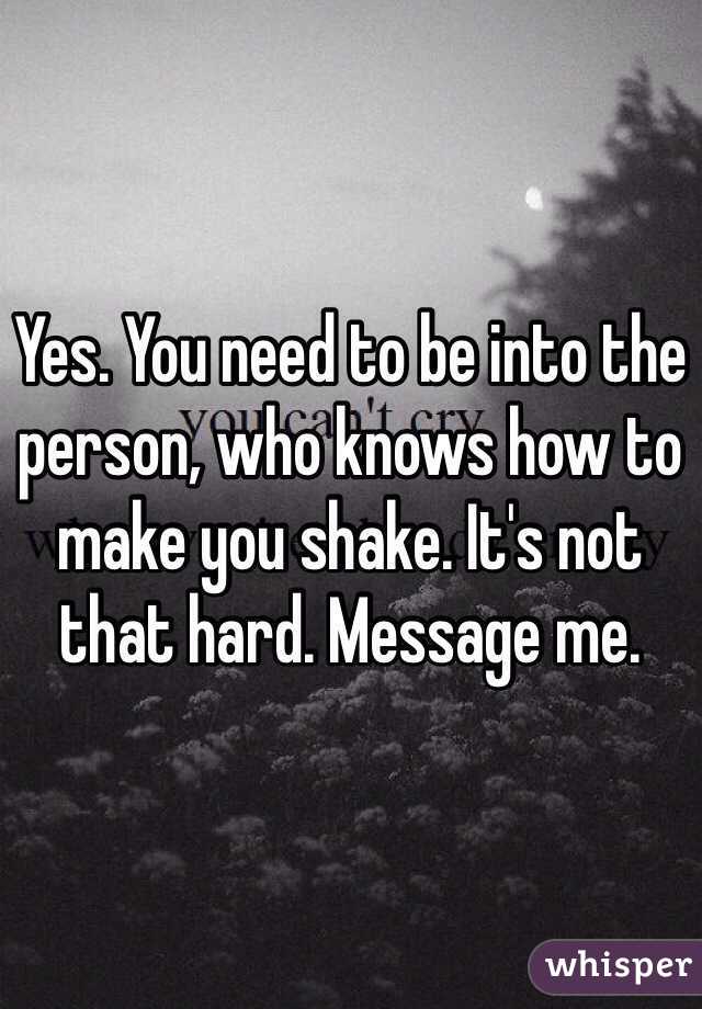 Yes. You need to be into the person, who knows how to make you shake. It's not that hard. Message me. 