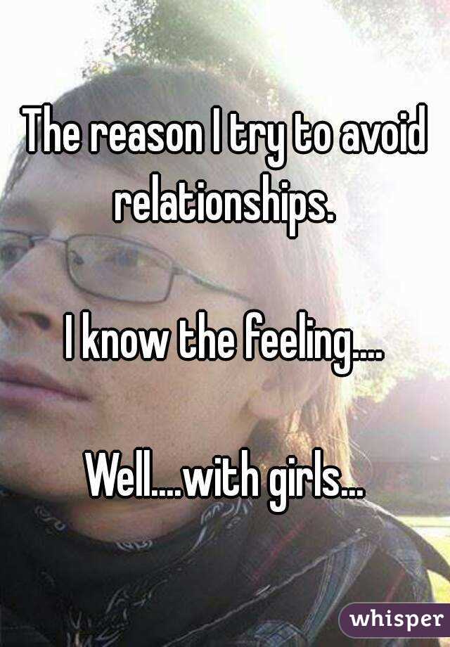 The reason I try to avoid relationships. 

I know the feeling....

Well....with girls...
