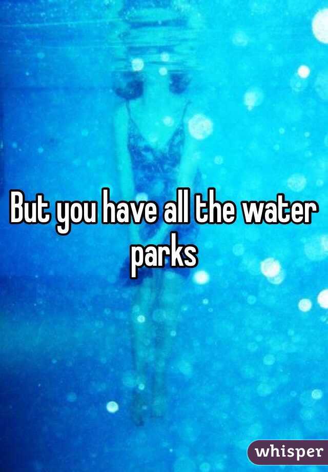 But you have all the water parks