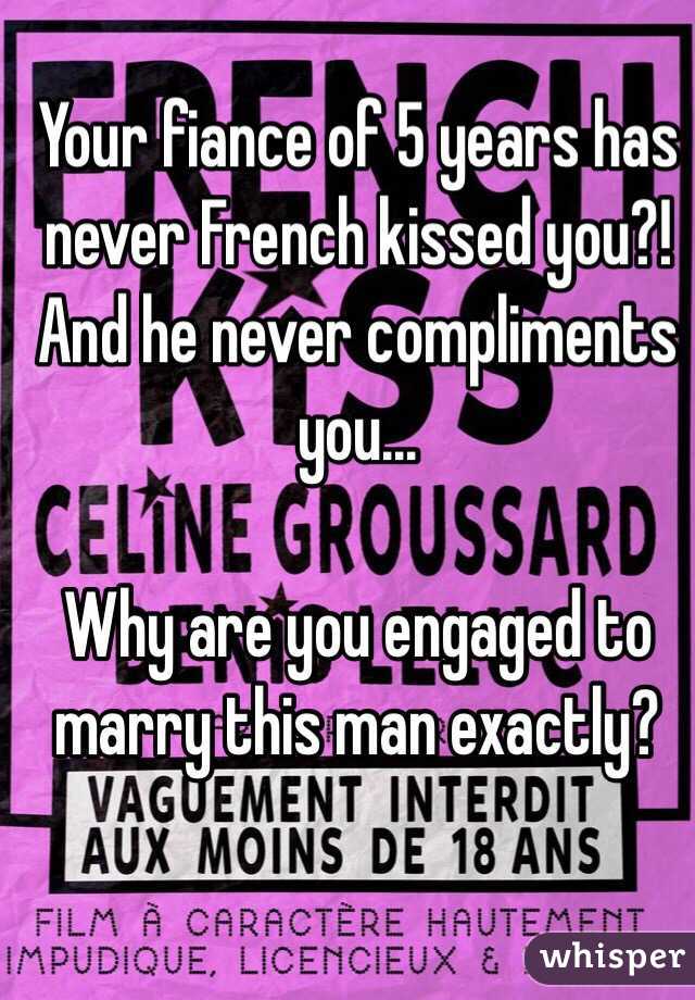 Your fiance of 5 years has never French kissed you?! And he never compliments you...

Why are you engaged to marry this man exactly?