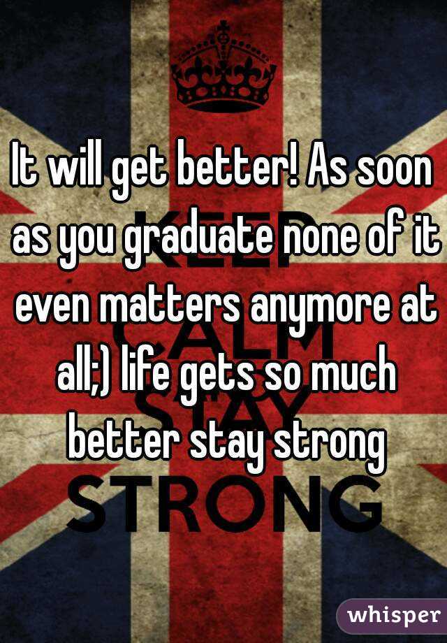 It will get better! As soon as you graduate none of it even matters anymore at all;) life gets so much better stay strong