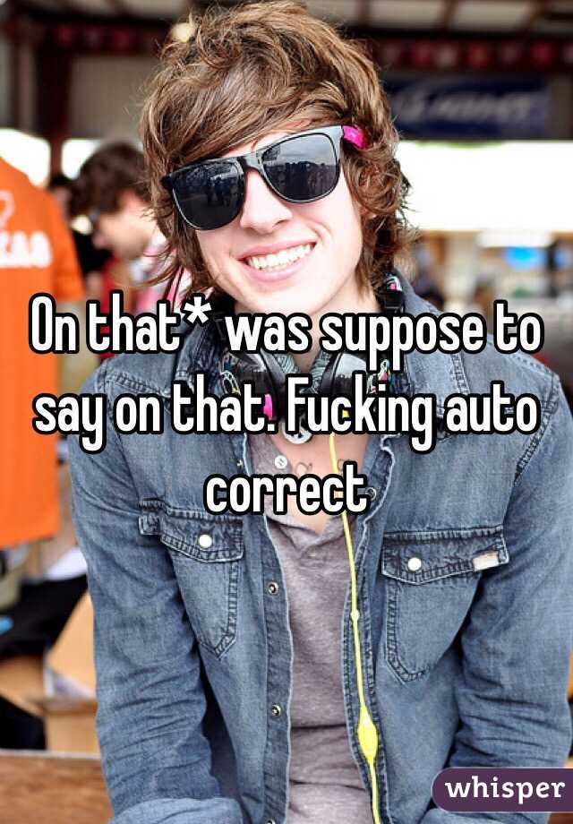 On that* was suppose to say on that. Fucking auto correct 