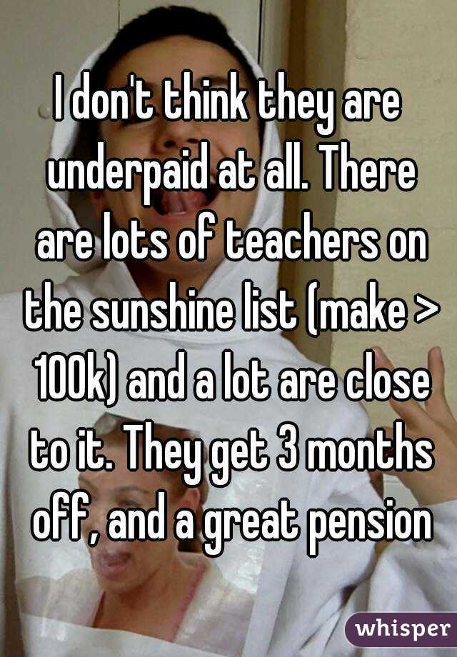 I don't think they are underpaid at all. There are lots of teachers on the sunshine list (make > 100k) and a lot are close to it. They get 3 months off, and a great pension