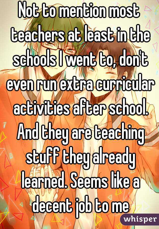Not to mention most teachers at least in the schools I went to, don't even run extra curricular activities after school. And they are teaching stuff they already learned. Seems like a decent job to me