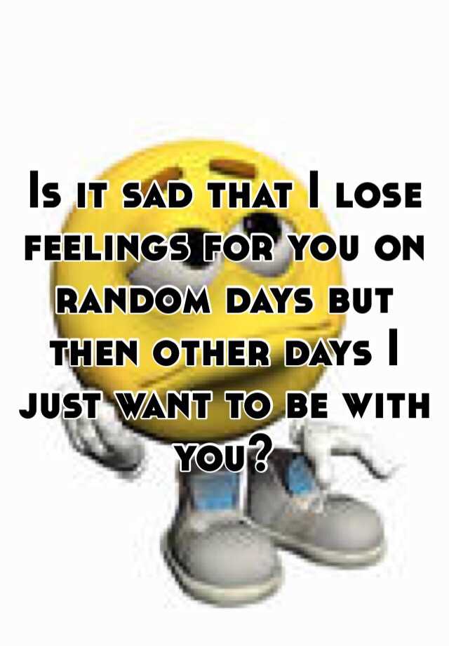 is-it-sad-that-i-lose-feelings-for-you-on-random-days-but-then-other