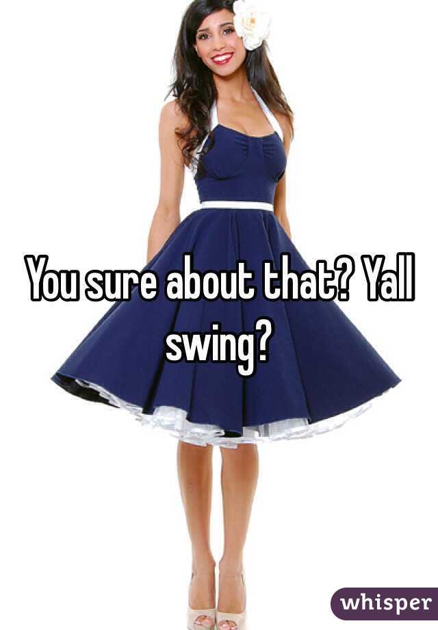 You sure about that? Yall swing?