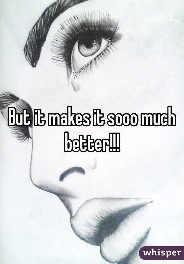 But it makes it sooo much better!!! 