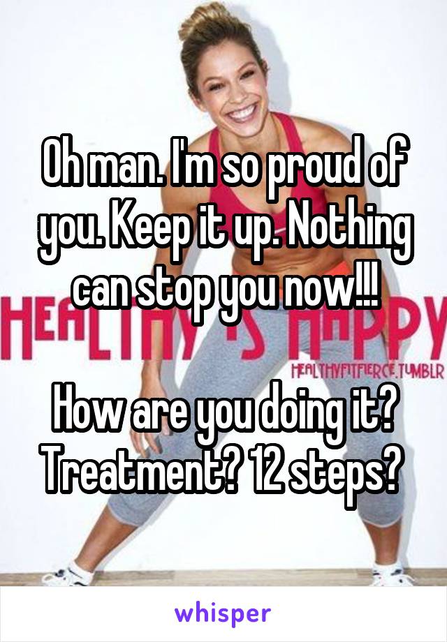 Oh man. I'm so proud of you. Keep it up. Nothing can stop you now!!!

How are you doing it? Treatment? 12 steps? 