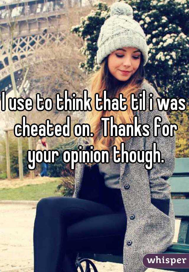 I use to think that til i was cheated on.  Thanks for your opinion though.