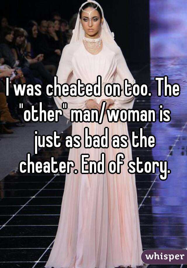 I was cheated on too. The "other" man/woman is just as bad as the cheater. End of story.