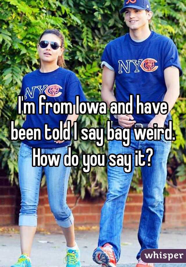 I'm from Iowa and have been told I say bag weird. How do you say it?