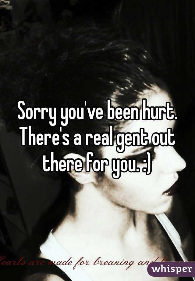 Sorry you've been hurt. There's a real gent out there for you. :)